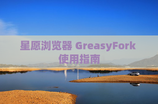 星愿浏览器 GreasyFork 使用指南